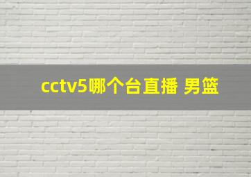 cctv5哪个台直播 男篮